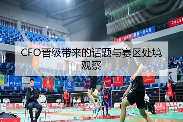 CFO晋级带来的话题与赛区处境观察 - hth